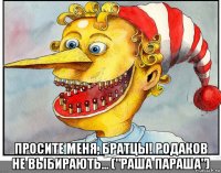  просите меня, братцы! родаков не выбирають... ("раша параша")