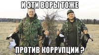и эти воры тоже против коррупции ?