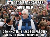 кто этот великан без мозгов ? это мистер 16 часовой рабочий день по фамилии прохоров .