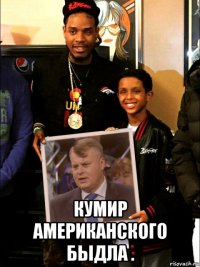  кумир американского быдла .