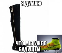 я думаю что мы уже в будущем...