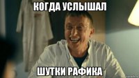 когда услышал шутки рафика