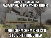 патриоты украины разрушающие памятники ленину очко жим жим снести это в чернобыле?