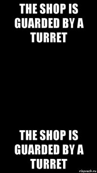 the shop is guarded by a turret the shop is guarded by a turret