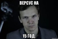 версус на 15 год.