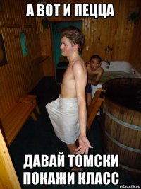 а вот и пецца давай томски покажи класс