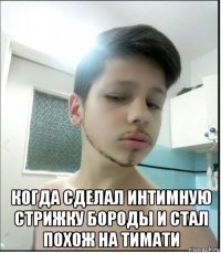  когда сделал интимную стрижку бороды и стал похож на тимати