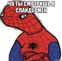 чо ты смотришь я спайдермен ...