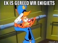 ek is gereed vir enigiets 