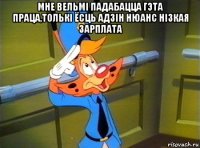 мне вельмі падабацца гэта праца,толькі ёсць адзін нюанс нізкая зарплата 