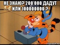 не знаю? 200 000 дадут или 100000000 ? 