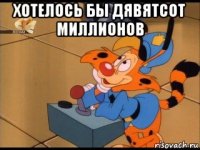 хотелось бы дявятсот миллионов 