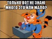 только вот не знаю много это или мало? 
