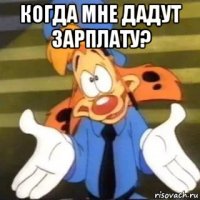 когда мне дадут зарплату? 