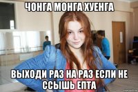 чонга монга хуенга выходи раз на раз если не ссышь епта