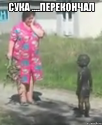 сука ....перекончал 