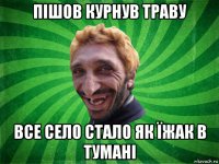пішов курнув траву все село стало як їжак в тумані