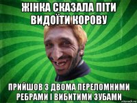 жінка сказала піти видоїти корову прийшов з двома переломними ребрами і вибитими зубами