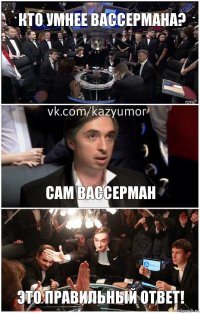 Кто умнее Вассермана? Сам Вассерман Это правильный ответ!