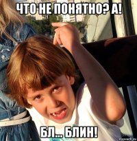 что не понятно? а! бл... блин!