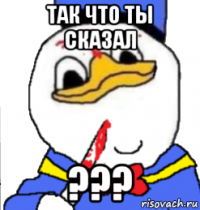 так что ты сказал ???