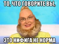 то, что говорите вы, это нифига не норма