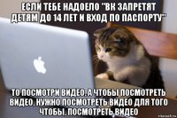 если тебе надоело "вк запретят детям до 14 лет и вход по паспорту" то посмотри видео, а чтобы посмотреть видео, нужно посмотреть видео для того чтобы, посмотреть видео