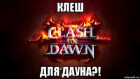 клеш для дауна?!