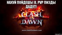 нахуй пойдешь! в. pvp пизды дадут! 