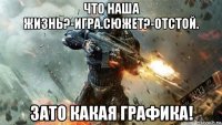 что наша жизнь?-игра.сюжет?-отстой. зато какая графика!