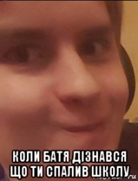  коли батя дізнався що ти спалив школу