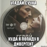 угадай сучка куда я попаду в дивергент