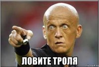 ловите троля