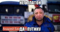 нет платон да - путину