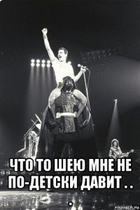  что то шею мне не по-детски давит . . .