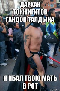 дархан токжигитов гандон талдыка я ибал твою мать в рот