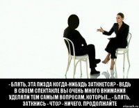  - блять, эта пизда когда-нибудь заткнется? - ведь в своем спектакле вы очень много внимания уделяли тем самым вопросам, которые... - блять, заткнись - что? - ничего. продолжайте