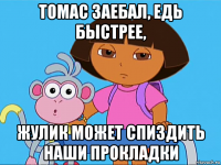 томас заебал, едь быстрее, жулик может спиздить наши прокладки