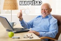 как учёба? -