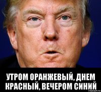  утром оранжевый, днем красный, вечером синий