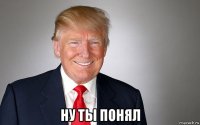  ну ты понял