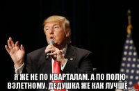 я же не по кварталам. а по полю взлетному. дедушка же как лучше...