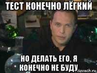тест конечно лёгкий но делать его, я конечно не буду