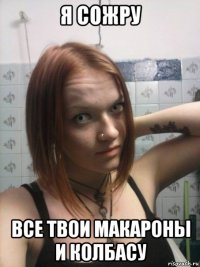 я сожру все твои макароны и колбасу