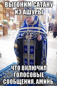 выгоним сатану из ашуры что включил голосовые сообщения. аминь.