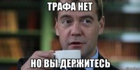 трафа нет но вы держитесь
