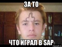 за то что играл в sap
