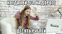 когда увидел на дороге десять рублей