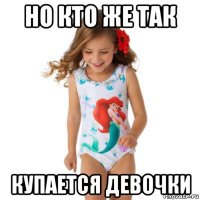 но кто же так купается девочки