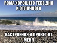рома хорошего тебе дня и отличного настроения и привет от меня